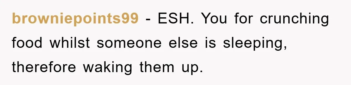 browniepoints99 − ESH. You for crunching food whilst someone else is sleeping, therefore waking them up.