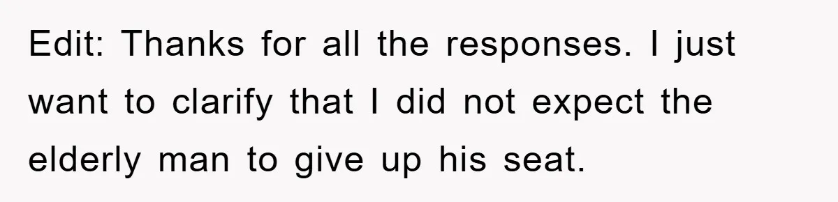 Edit: Thanks for all the responses. I just want to clarify that I did not expect the elderly man to give up his seat.