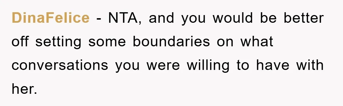 DinaFelice - NTA, and you would be better off setting some boundaries on what conversations you were willing to have with her.