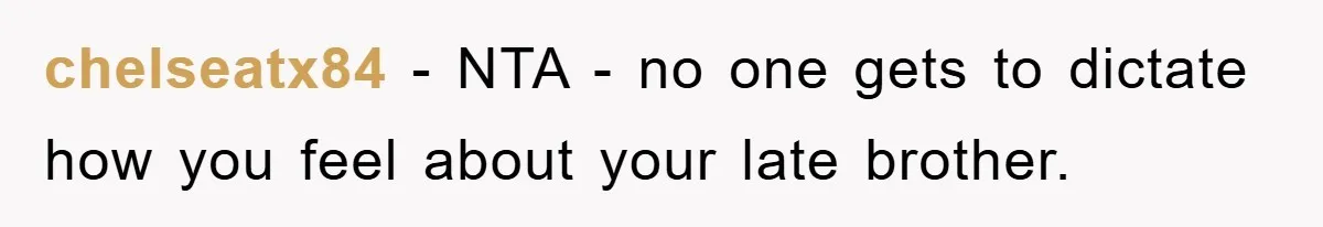 chelseatx84 - NTA - no one gets to dictate how you feel about your late brother.