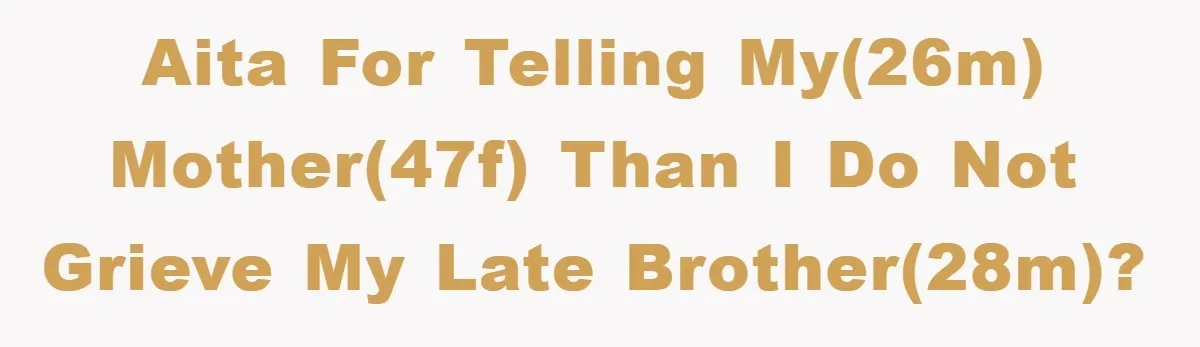 AITA for telling my(26m) mother(47f) than I do not grieve my late brother(28m)?
