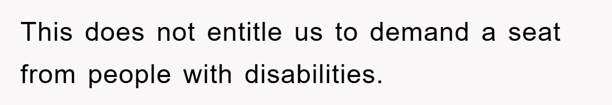 This does not entitle us to demand a seat from people with disabilities.