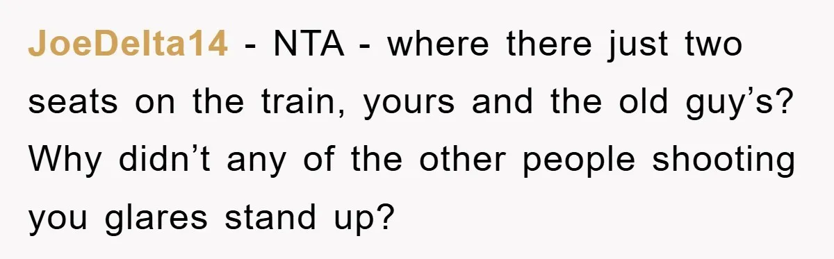 JoeDelta14 − NTA - where there just two seats on the train, yours and the old guy’s? Why didn’t any of the other people shooting you glares stand up?
