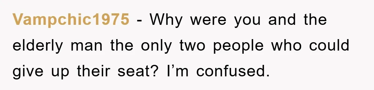 Vampchic1975 − Why were you and the elderly man the only two people who could give up their seat? I’m confused.