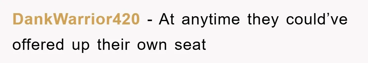 DankWarrior420 − At anytime they could’ve offered up their own seat