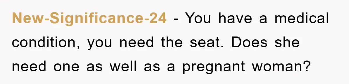New-Significance-24 − You have a medical condition, you need the seat. Does she need one as well as a pregnant woman?