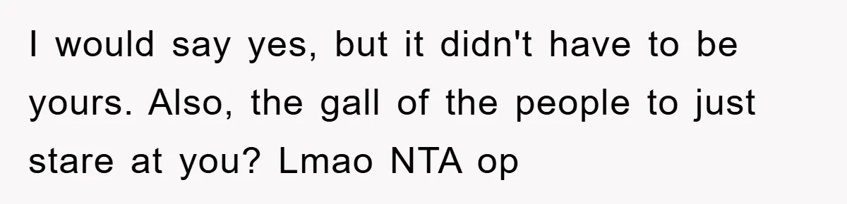 I would say yes, but it didn't have to be yours. Also, the gall of the people to just stare at you? Lmao NTA op
