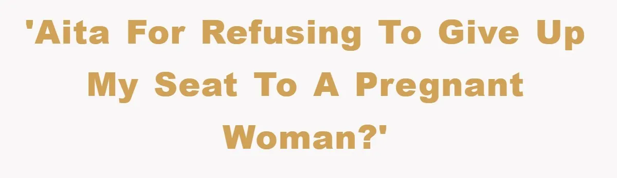 'AITA for refusing to give up my seat to a pregnant woman?'