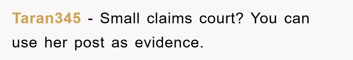 Taran345 - Small claims court? You can use her post as evidence.