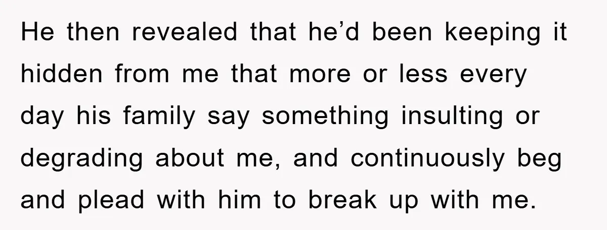 He then revealed that he’d been keeping it hidden from me that more or less every day his family say something insulting or degrading about me, and continuously beg and...
