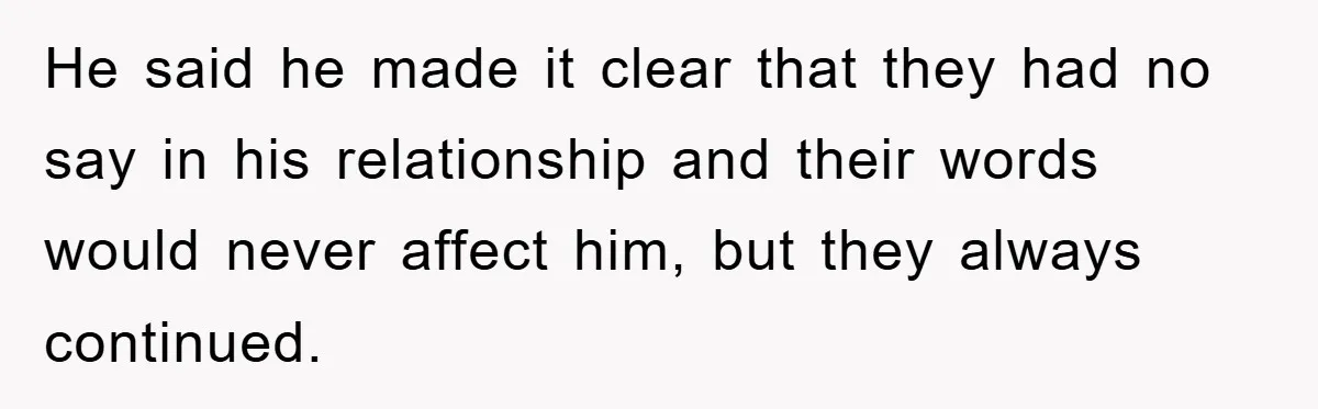 He said he made it clear that they had no say in his relationship and their words would never affect him, but they always continued.