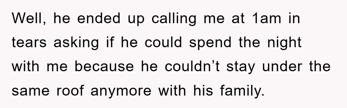 Well, he ended up calling me at 1am in tears asking if he could spend the night with me because he couldn’t stay under the same roof anymore with his...