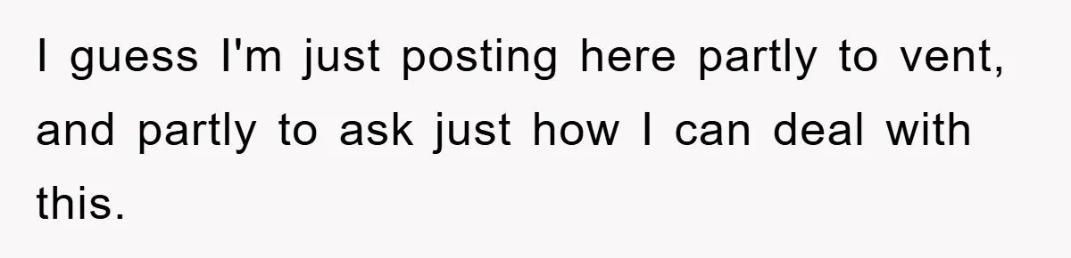 I guess I'm just posting here partly to vent, and partly to ask just how I can deal with this.