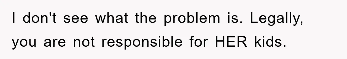 I don't see what the problem is. Legally, you are not responsible for HER kids.