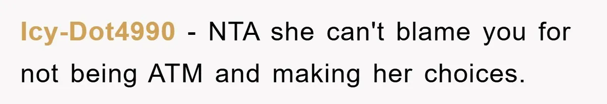 Icy-Dot4990 - NTA she can't blame you for not being ATM and making her choices.