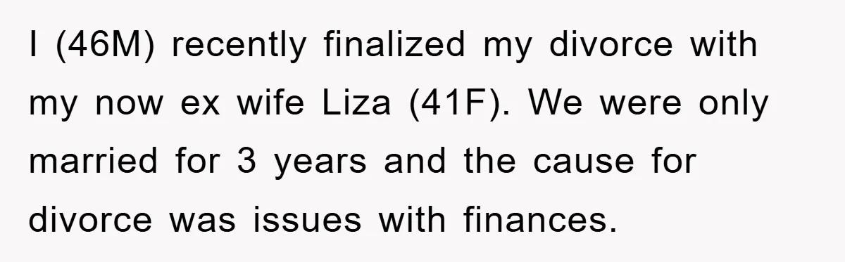 I (46M) recently finalized my divorce with my now ex wife Liza (41F). We were only married for 3 years and the cause for divorce was issues with finances.