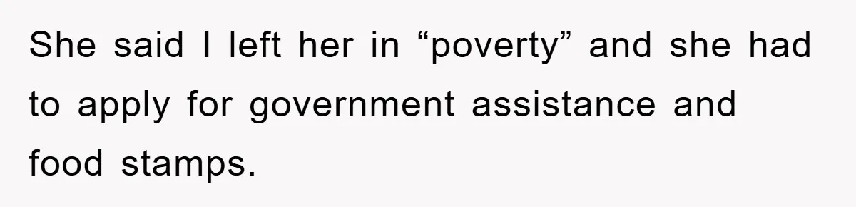 She said I left her in “poverty” and she had to apply for government assistance and food stamps.