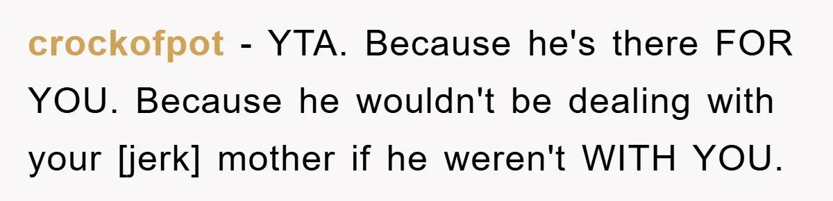 crockofpot - YTA. Because he's there FOR YOU. Because he wouldn't be dealing with your [jerk] mother if he weren't WITH YOU.