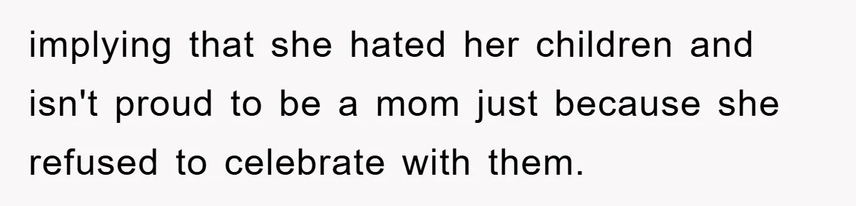 implying that she hated her children and isn't proud to be a mom just because she refused to celebrate with them.