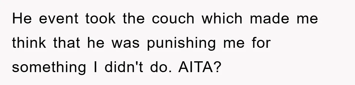 He event took the couch which made me think that he was punishing me for something I didn't do. AITA?