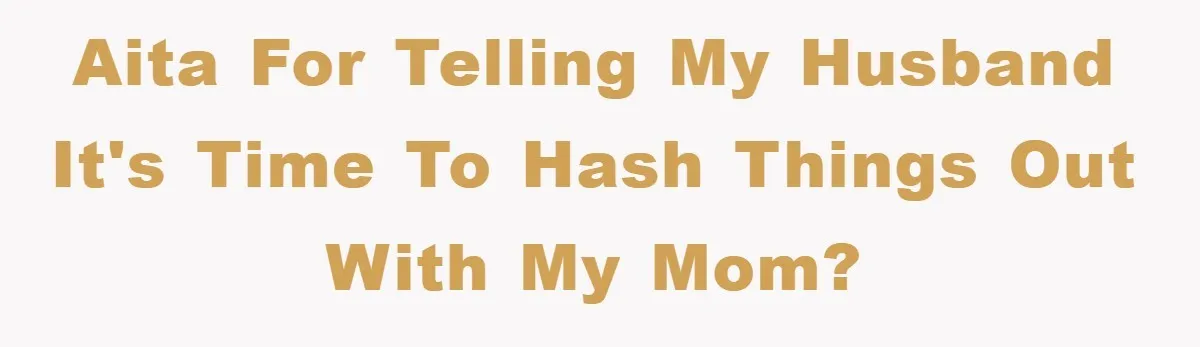 AITA for telling my husband it's time to hash things out with my mom?