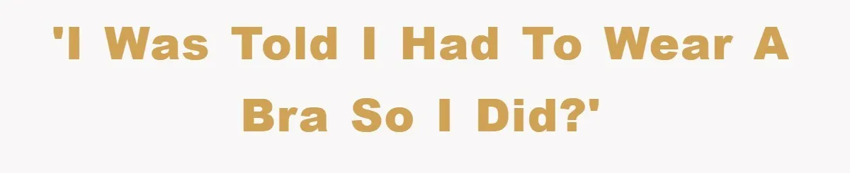 'I was told I had to wear a bra so I did?'