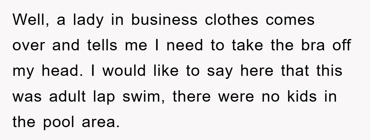 Well, a lady in business clothes comes over and tells me I need to take the bra off my head. I would like to say here that this was adult...