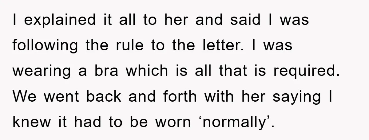 I explained it all to her and said I was following the rule to the letter. I was wearing a bra which is all that is required. We went back...