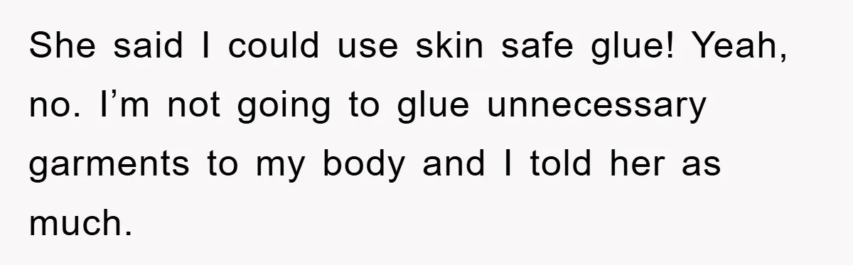 She said I could use skin safe glue! Yeah, no. I’m not going to glue unnecessary garments to my body and I told her as much.