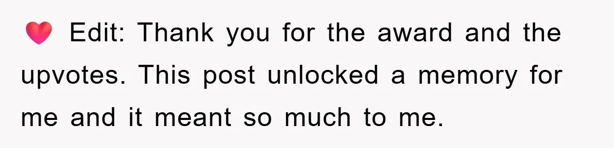 ❤️ Edit: Thank you for the award and the upvotes. This post unlocked a memory for me and it meant so much to me.