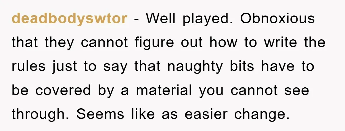 deadbodyswtor − Well played. Obnoxious that they cannot figure out how to write the rules just to say that naughty bits have to be covered by a material you cannot...