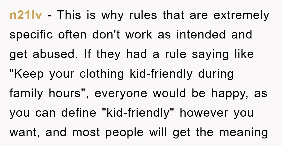 n21lv − This is why rules that are extremely specific often don't work as intended and get abused. If they had a rule saying like "Keep your clothing kid-friendly during...