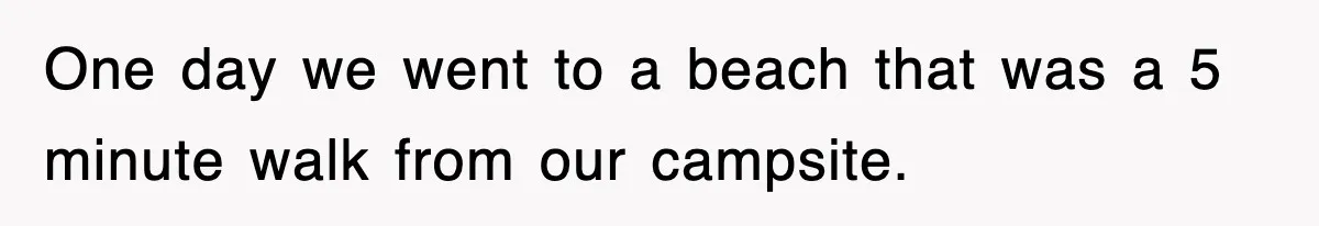 One day we went to a beach that was a 5 minute walk from our campsite.