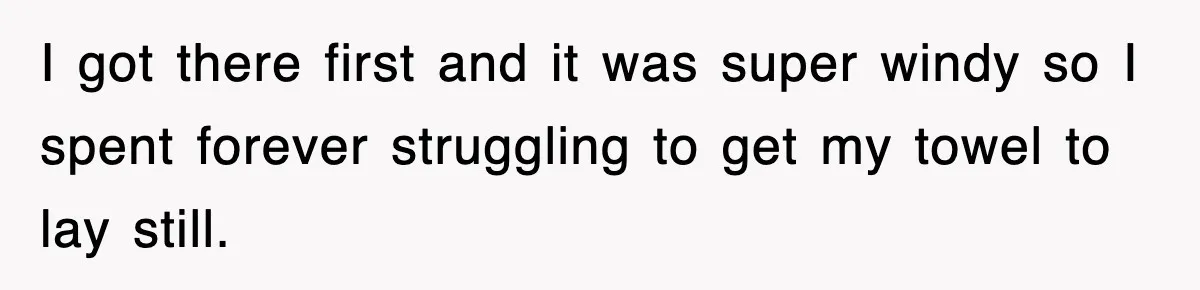 I got there first and it was super windy so I spent forever struggling to get my towel to lay still.