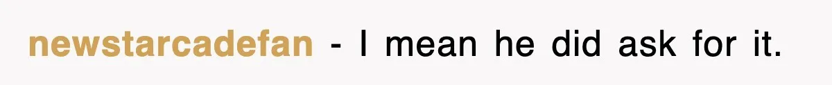 newstarcadefan − I mean he did ask for it.