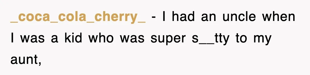 _coca_cola_cherry_ − I had an uncle when I was a kid who was super s__tty to my aunt,