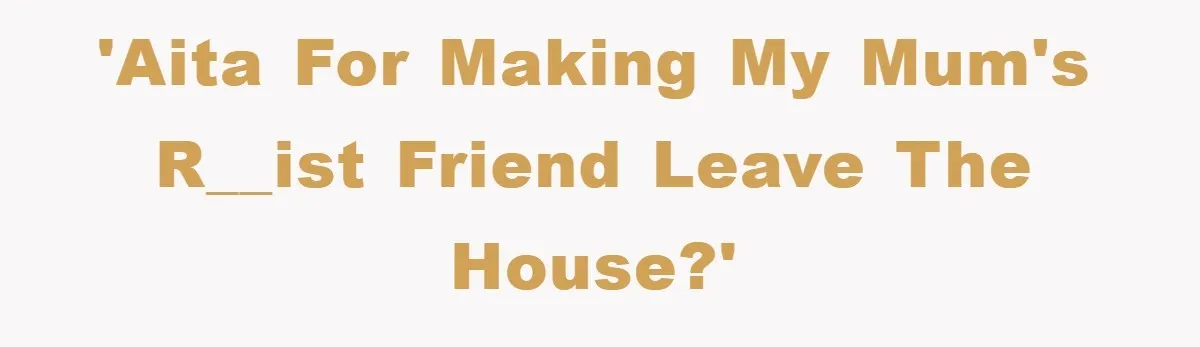 'AITA for making my mum's r__ist friend leave the house?'