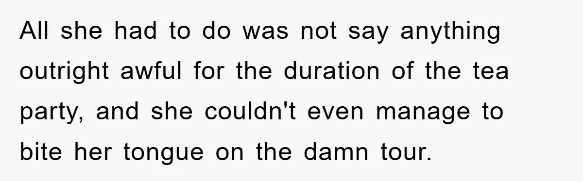 All she had to do was not say anything outright awful for the duration of the tea party, and she couldn't even manage to bite her tongue on the damn...