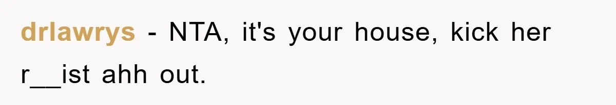 drlawrys − NTA, it's your house, kick her r__ist ahh out.