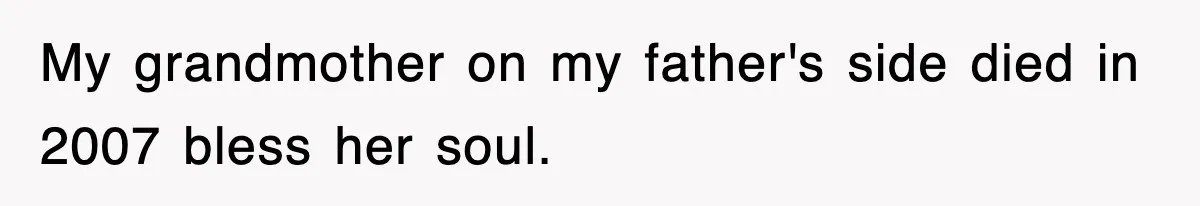 My grandmother on my father's side died in 2007 bless her soul.