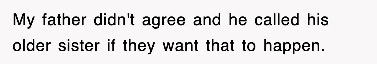 My father didn't agree and he called his older sister if they want that to happen.