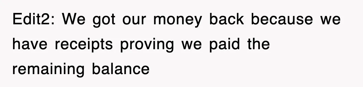 Edit2: We got our money back because we have receipts proving we paid the remaining balance