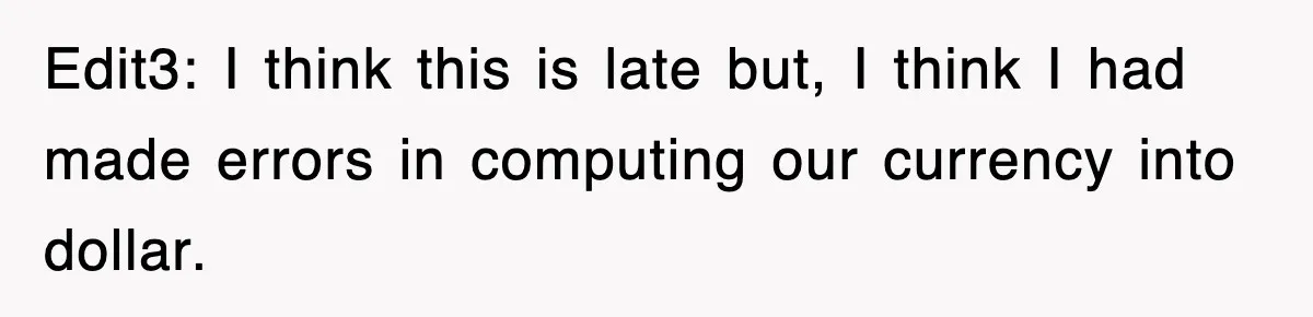 Edit3: I think this is late but, I think I had made errors in computing our currency into dollar.