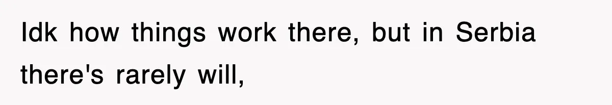 Idk how things work there, but in Serbia there's rarely will,