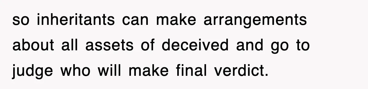 so inheritants can make arrangements about all assets of deceived and go to judge who will make final verdict.