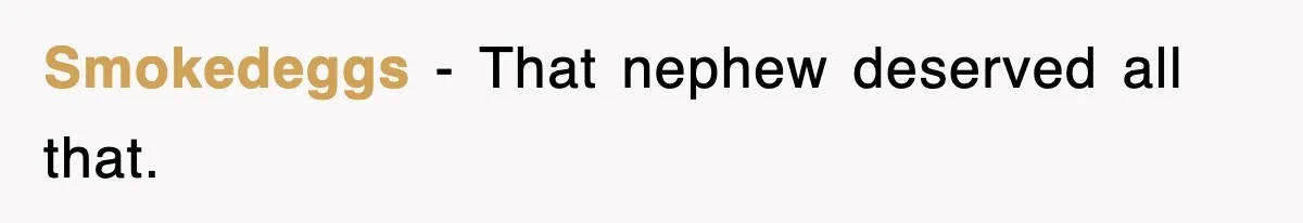 Smokedeggs − That nephew deserved all that.