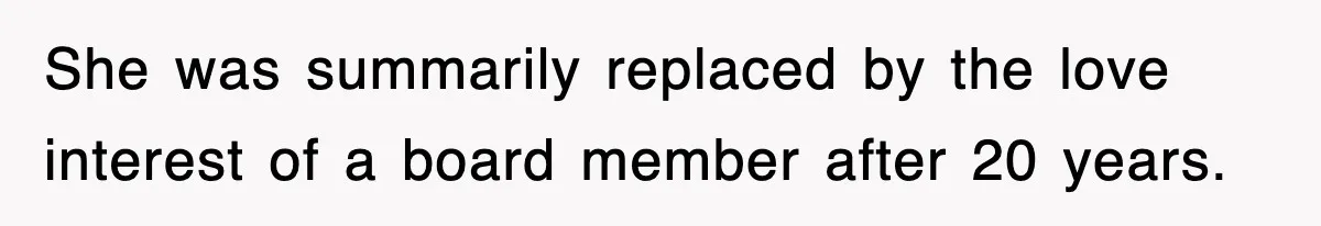 She was summarily replaced by the love interest of a board member after 20 years.