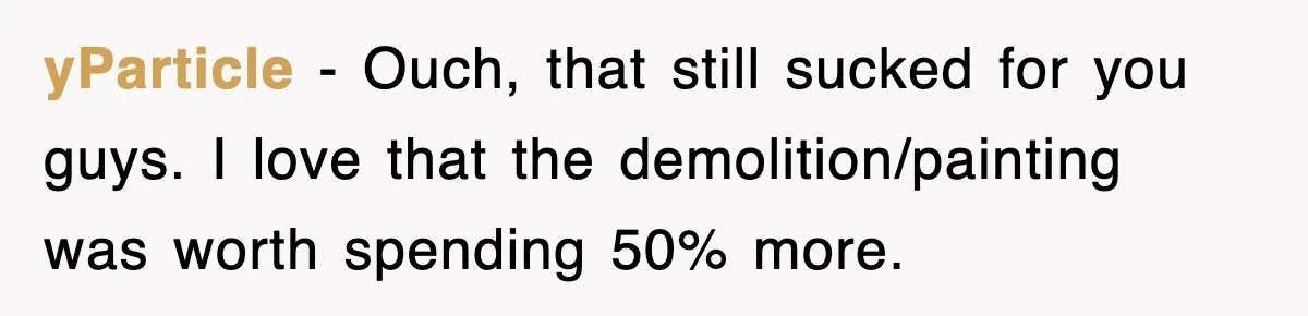 yParticle − Ouch, that still sucked for you guys. I love that the demolition/painting was worth spending 50% more.