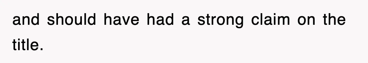 and should have had a strong claim on the title.