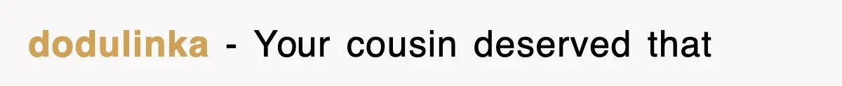 dodulinka − Your cousin deserved that